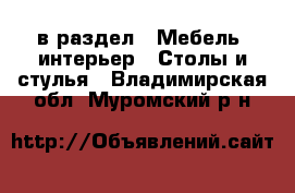  в раздел : Мебель, интерьер » Столы и стулья . Владимирская обл.,Муромский р-н